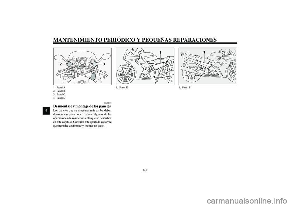YAMAHA FJR1300A 2003  Manuale de Empleo (in Spanish) MANTENIMIENTO PERIÓDICO Y PEQUEÑAS REPARACIONES
6-5
6
SAU01122
Desmontaje y montaje de los paneles Los paneles que se muestran más arriba deben
desmontarse para poder realizar algunas de las
operac