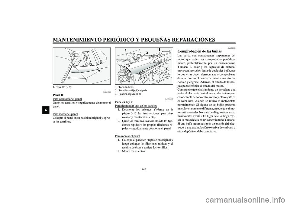 YAMAHA FJR1300A 2003  Manuale de Empleo (in Spanish) MANTENIMIENTO PERIÓDICO Y PEQUEÑAS REPARACIONES
6-7
6
SAU01315
Panel D
Para desmontar el panelQuite los tornillos y seguidamente desmonte el
panel.
Para montar el panelColoque el panel en su posici