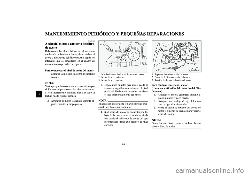 YAMAHA FJR1300A 2003  Manuale de Empleo (in Spanish) MANTENIMIENTO PERIÓDICO Y PEQUEÑAS REPARACIONES
6-9
6
SAU05018
Aceite del motor y cartucho del filtro 
de aceite Debe comprobar el nivel de aceite del motor an-
tes de cada utilización. Además, de