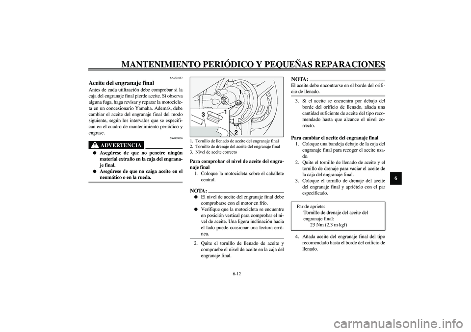 YAMAHA FJR1300A 2003  Manuale de Empleo (in Spanish) MANTENIMIENTO PERIÓDICO Y PEQUEÑAS REPARACIONES
6-12
6
SAU04067
Aceite del engranaje final Antes de cada utilización debe comprobar si la
caja del engranaje final pierde aceite. Si observa
alguna f