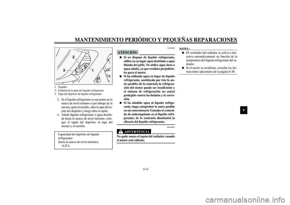 YAMAHA FJR1300A 2003  Manuale de Empleo (in Spanish) MANTENIMIENTO PERIÓDICO Y PEQUEÑAS REPARACIONES
6-14
6
3. Si el líquido refrigerante se encuentra en la
marca de nivel mínimo o por debajo de la
misma, quite el tornillo, abra la tapa del ta-
pón