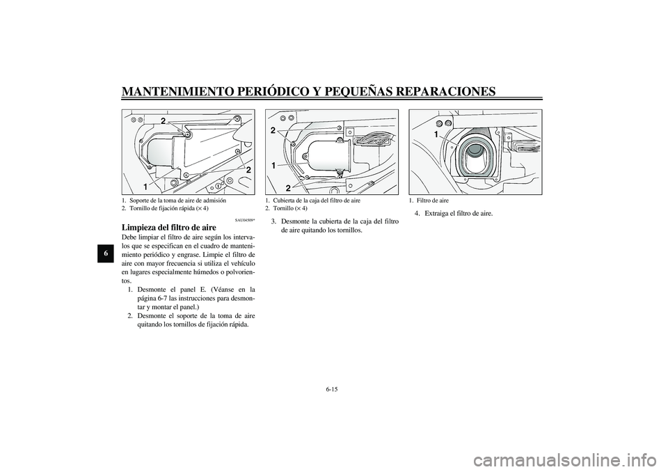 YAMAHA FJR1300A 2003  Manuale de Empleo (in Spanish) MANTENIMIENTO PERIÓDICO Y PEQUEÑAS REPARACIONES
6-15
6
SAU04509*
Limpieza del filtro de aire Debe limpiar el filtro de aire según los interva-
los que se especifican en el cuadro de manteni-
miento