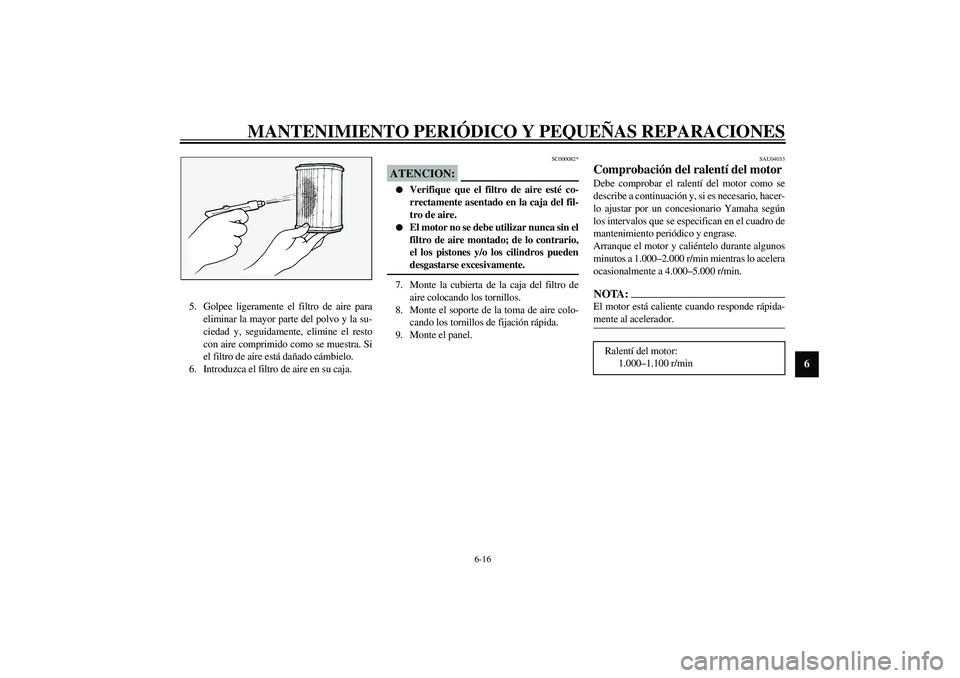 YAMAHA FJR1300A 2003  Manuale de Empleo (in Spanish) MANTENIMIENTO PERIÓDICO Y PEQUEÑAS REPARACIONES
6-16
6
5. Golpee ligeramente el filtro de aire para
eliminar la mayor parte del polvo y la su-
ciedad y, seguidamente, elimine el resto
con aire compr