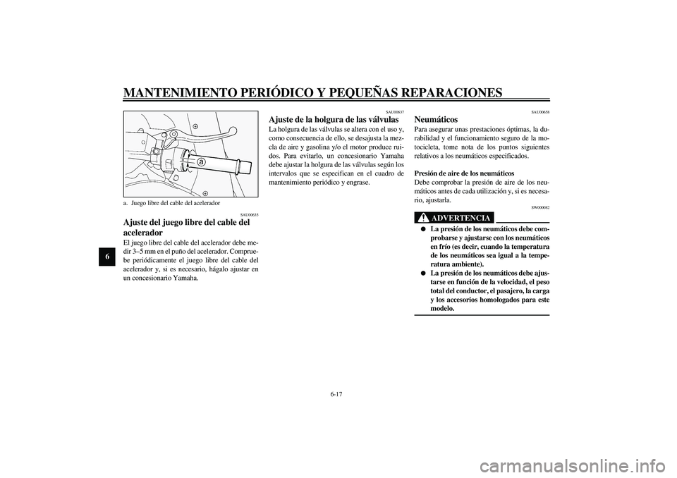 YAMAHA FJR1300A 2003  Manuale de Empleo (in Spanish) MANTENIMIENTO PERIÓDICO Y PEQUEÑAS REPARACIONES
6-17
6
SAU00635
Ajuste del juego libre del cable del 
acelerador El juego libre del cable del acelerador debe me-
dir 3–5 mm en el puño del acelera