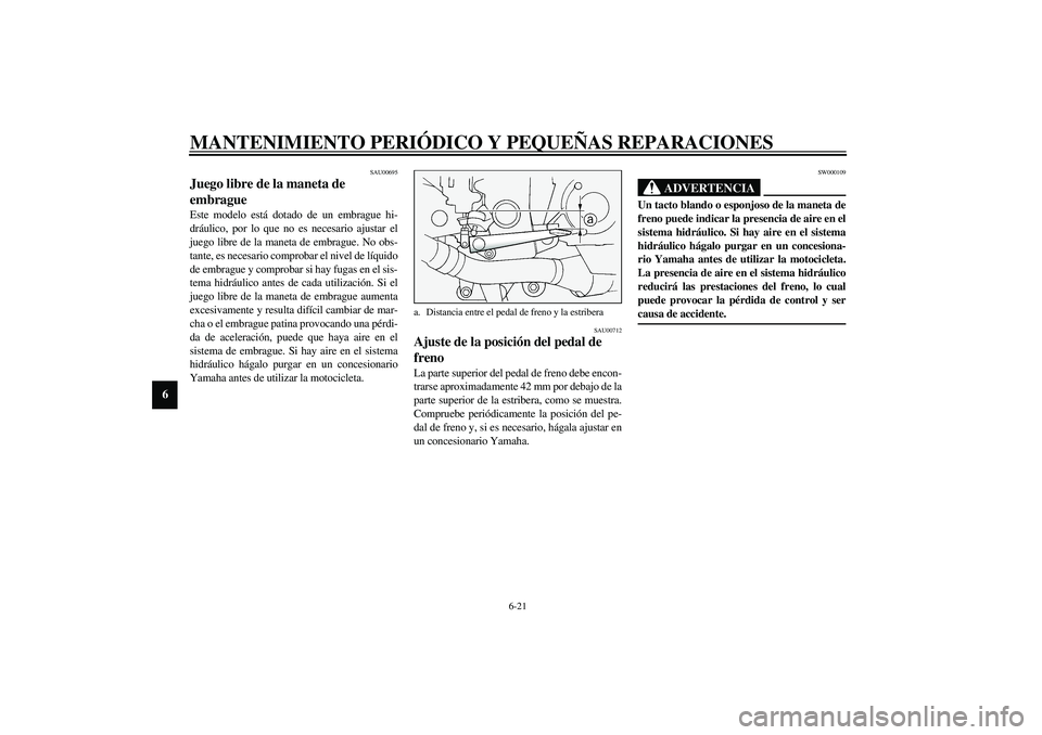 YAMAHA FJR1300A 2003  Manuale de Empleo (in Spanish) MANTENIMIENTO PERIÓDICO Y PEQUEÑAS REPARACIONES
6-21
6
SAU00695
Juego libre de la maneta de 
embrague Este modelo está dotado de un embrague hi-
dráulico, por lo que no es necesario ajustar el
jue