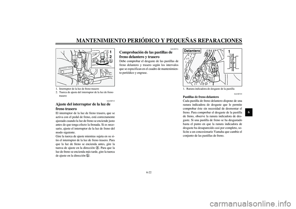 YAMAHA FJR1300A 2003  Manuale de Empleo (in Spanish) MANTENIMIENTO PERIÓDICO Y PEQUEÑAS REPARACIONES
6-22
6
SAU00713
Ajuste del interruptor de la luz de 
freno trasero El interruptor de la luz de freno trasero, que se
activa con el pedal de freno, est