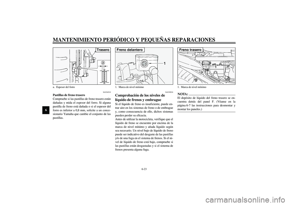 YAMAHA FJR1300A 2003  Manuale de Empleo (in Spanish) MANTENIMIENTO PERIÓDICO Y PEQUEÑAS REPARACIONES
6-23
6
SAU04510
Pastillas de freno trasero
Compruebe si las pastillas de freno trasero están
dañadas y mida el espesor del forro. Si alguna
pastilla