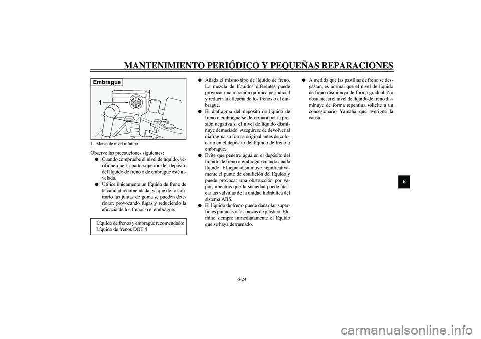 YAMAHA FJR1300A 2003  Manuale de Empleo (in Spanish) MANTENIMIENTO PERIÓDICO Y PEQUEÑAS REPARACIONES
6-24
6
Observe las precauciones siguientes:
Cuando compruebe el nivel de líquido, ve-
rifique que la parte superior del depósito
del líquido de fr
