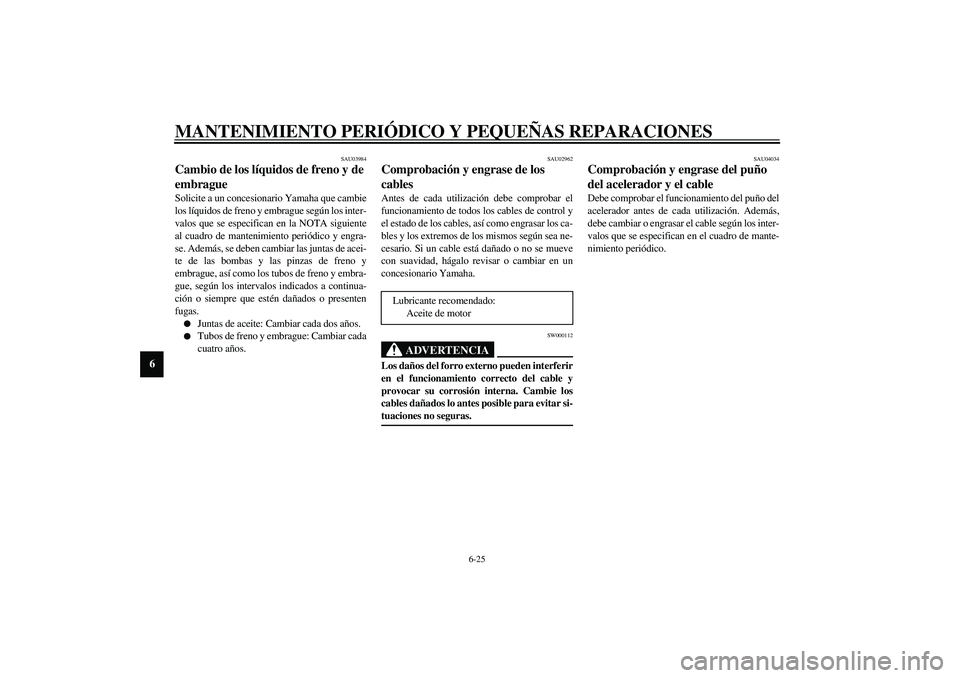 YAMAHA FJR1300A 2003  Manuale de Empleo (in Spanish) MANTENIMIENTO PERIÓDICO Y PEQUEÑAS REPARACIONES
6-25
6
SAU03984
Cambio de los líquidos de freno y de 
embrague Solicite a un concesionario Yamaha que cambie
los líquidos de freno y embrague según