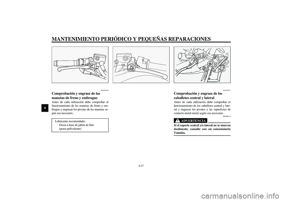 YAMAHA FJR1300A 2003  Manuale de Empleo (in Spanish) MANTENIMIENTO PERIÓDICO Y PEQUEÑAS REPARACIONES
6-27
6
SAU03164
Comprobación y engrase de las 
manetas de freno y embrague Antes de cada utilización debe comprobar el
funcionamiento de las manetas