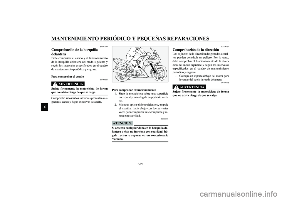YAMAHA FJR1300A 2003  Manuale de Empleo (in Spanish) MANTENIMIENTO PERIÓDICO Y PEQUEÑAS REPARACIONES
6-29
6
SAU02939
Comprobación de la horquilla 
delantera Debe comprobar el estado y el funcionamiento
de la horquilla delantera del modo siguiente y
s