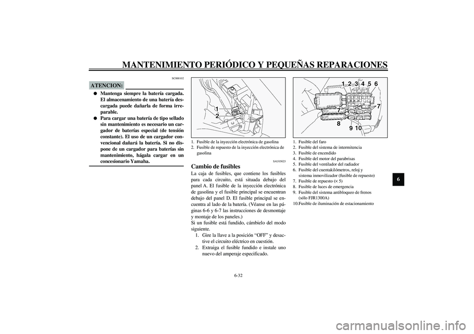 YAMAHA FJR1300A 2003  Manuale de Empleo (in Spanish) MANTENIMIENTO PERIÓDICO Y PEQUEÑAS REPARACIONES
6-32
6
SC000102
ATENCION:_ 
Mantenga siempre la batería cargada.
El almacenamiento de una batería des-
cargada puede dañarla de forma irre-
parabl