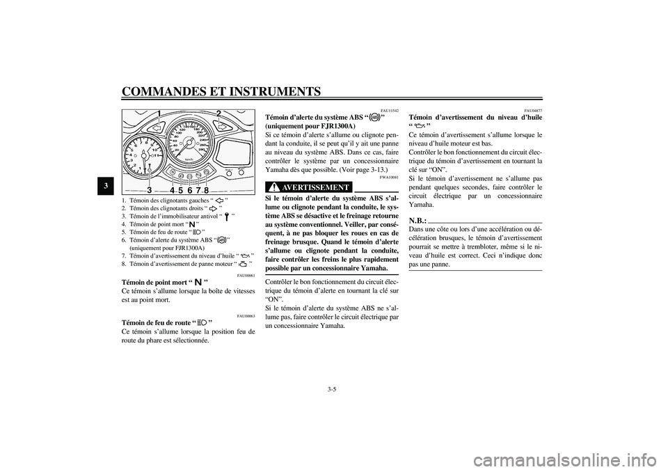 YAMAHA FJR1300A 2003  Notices Demploi (in French) COMMANDES ET INSTRUMENTS
3-5
3
FAU00061
Témoin de point mort “” 
Ce témoin s’allume lorsque la boîte de vitesses
est au point mort. 
FAU00063
Témoin de feu de route “” 
Ce témoin s’al