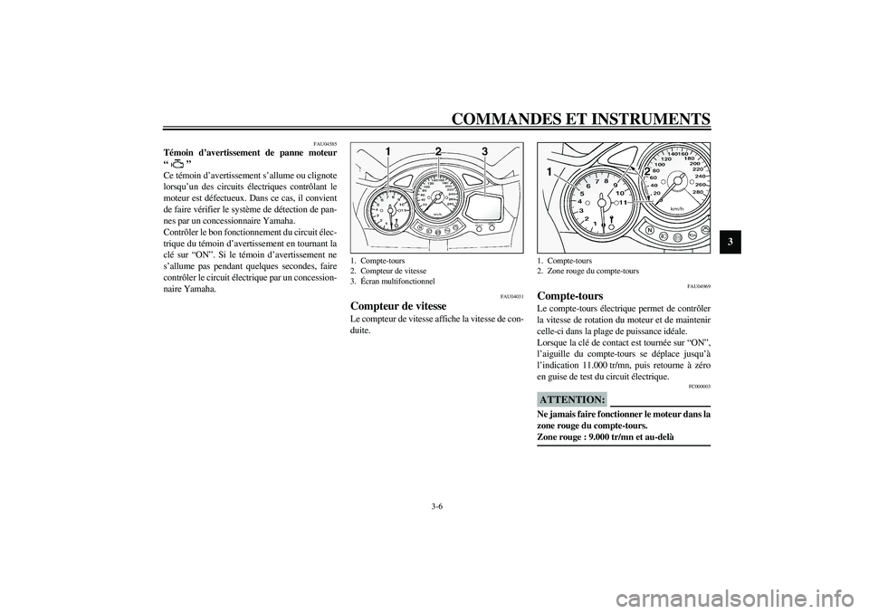 YAMAHA FJR1300A 2003  Notices Demploi (in French) COMMANDES ET INSTRUMENTS
3-6
3
FAU04585
Témoin d’avertissement de panne moteur
“” 
Ce témoin d’avertissement s’allume ou clignote
lorsqu’un des circuits électriques contrôlant le
moteu
