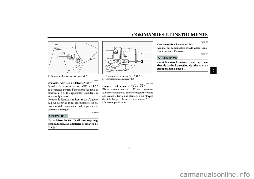 YAMAHA FJR1300A 2003  Notices Demploi (in French) COMMANDES ET INSTRUMENTS
3-10
3
FAU03826
Contacteur des feux de détresse “” 
Quand la clé de contact est sur “ON” ou “”,
ce contacteur permet d’enclencher les feux de
détresse, c.-à-