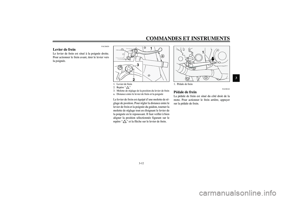 YAMAHA FJR1300A 2003  Notices Demploi (in French) COMMANDES ET INSTRUMENTS
3-12
3
FAU26820
Levier de frein Le levier de frein est situé à la poignée droite.
Pour actionner le frein avant, tirer le levier vers
la poignée.
Le levier de frein est é