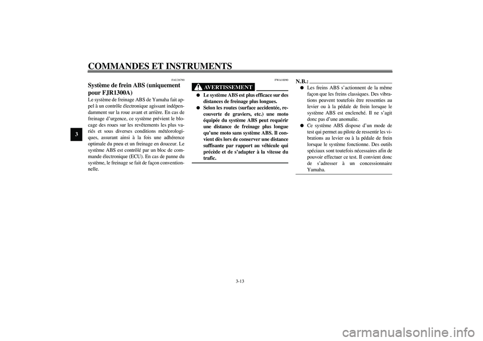 YAMAHA FJR1300A 2003  Notices Demploi (in French) COMMANDES ET INSTRUMENTS
3-13
3
FAU26790
Système de frein ABS (uniquement 
pour FJR1300A) Le système de freinage ABS de Yamaha fait ap-
pel à un contrôle électronique agissant indépen-
damment s