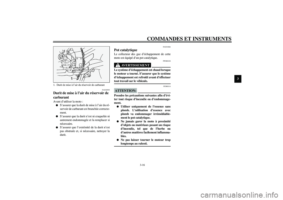 YAMAHA FJR1300A 2003  Notices Demploi (in French) COMMANDES ET INSTRUMENTS
3-16
3
FAU02955
Durit de mise à l’air du réservoir de 
carburant Avant d’utiliser la moto :
S’assurer que la durit de mise à l’air du ré-
servoir de carburant est