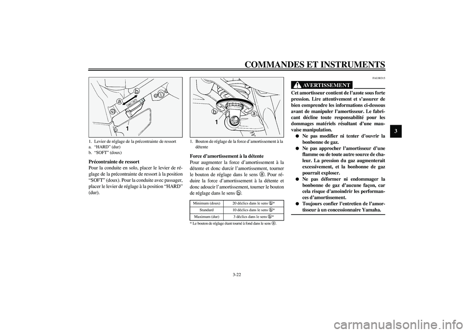 YAMAHA FJR1300A 2003  Notices Demploi (in French) COMMANDES ET INSTRUMENTS
3-22
3
Précontrainte de ressort
Pour la conduite en solo, placer le levier de ré-
glage de la précontrainte de ressort à la position
“SOFT” (doux). Pour la conduite av
