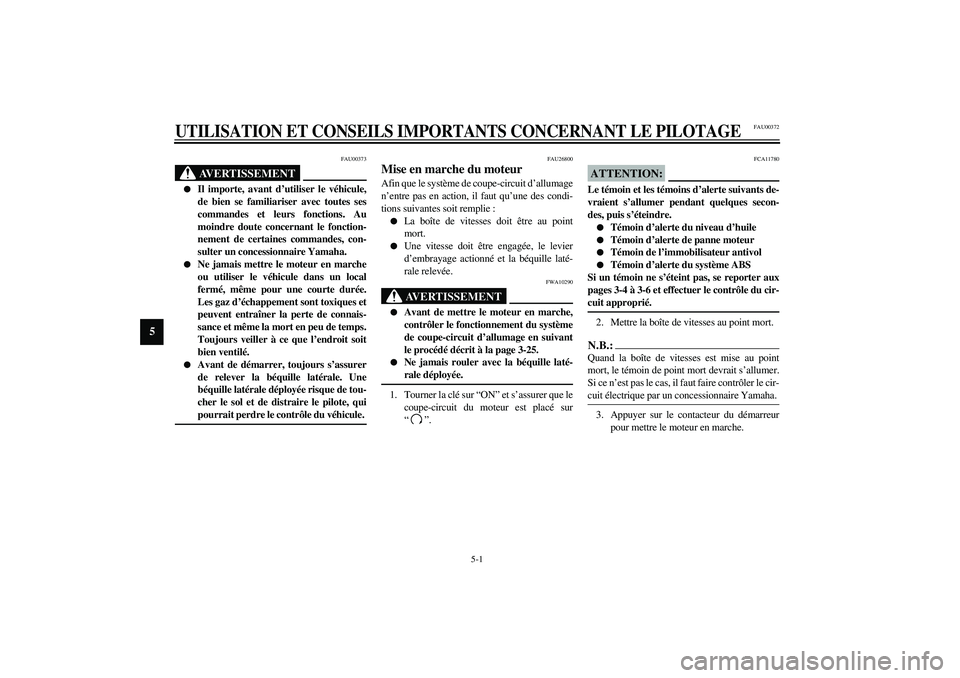 YAMAHA FJR1300A 2003  Notices Demploi (in French) 5-1
5
FAU00372
5-UTILISATION ET CONSEILS IMPORTANTS CONCERNANT LE PILOTAGE
FAU00373
AVERTISSEMENT
_ 
Il importe, avant d’utiliser le véhicule,
de bien se familiariser avec toutes ses
commandes et 