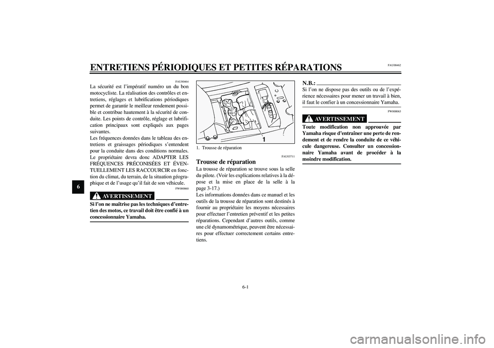 YAMAHA FJR1300A 2003  Notices Demploi (in French) 6-1
6
FAU00462
6-ENTRETIENS PÉRIODIQUES ET PETITES RÉPARATIONS
FAU00464
La sécurité est l’impératif numéro un du bon
motocycliste. La réalisation des contrôles et en-
tretiens, réglages et 