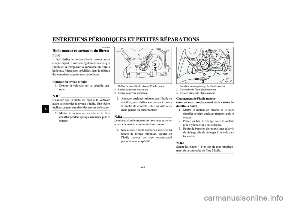 YAMAHA FJR1300A 2003  Notices Demploi (in French) ENTRETIENS PÉRIODIQUES ET PETITES RÉPARATIONS
6-9
6
FAU05018
Huile moteur et cartouche du filtre à 
huile Il faut vérifier le niveau d’huile moteur avant
chaque départ. Il convient également d