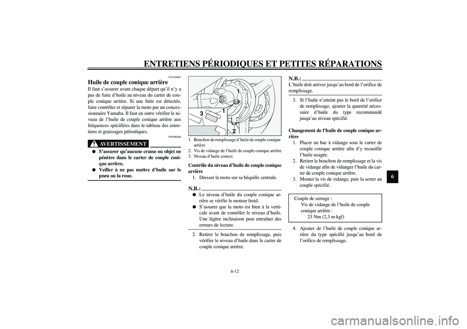 YAMAHA FJR1300A 2003 Notices Demploi (in French) ENTRETIENS PÉRIODIQUES ET PETITES RÉPARATIONS
6-12
6
FAU04067
Huile de couple conique arrière Il faut s’assurer avant chaque départ qu’il n’y a
pas de fuite d’huile au niveau du carter de YAMAHA FJR1300A 2003 Notices Demploi (in French) ENTRETIENS PÉRIODIQUES ET PETITES RÉPARATIONS
6-12
6
FAU04067
Huile de couple conique arrière Il faut s’assurer avant chaque départ qu’il n’y a
pas de fuite d’huile au niveau du carter de
