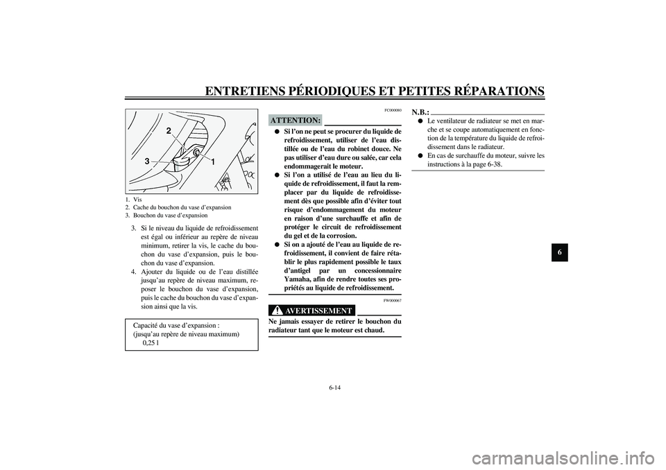 YAMAHA FJR1300A 2003 Notices Demploi (in French) ENTRETIENS PÉRIODIQUES ET PETITES RÉPARATIONS
6-14
6
3. Si le niveau du liquide de refroidissement
est égal ou inférieur au repère de niveau
minimum, retirer la vis, le cache du bou-
chon du vase YAMAHA FJR1300A 2003 Notices Demploi (in French) ENTRETIENS PÉRIODIQUES ET PETITES RÉPARATIONS
6-14
6
3. Si le niveau du liquide de refroidissement
est égal ou inférieur au repère de niveau
minimum, retirer la vis, le cache du bou-
chon du vase