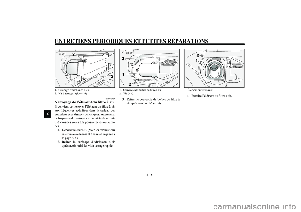 YAMAHA FJR1300A 2003 Notices Demploi (in French) ENTRETIENS PÉRIODIQUES ET PETITES RÉPARATIONS
6-15
6
FAU04509*
Nettoyage de l’élément du filtre à air Il convient de nettoyer l’élément du filtre à air
aux fréquences spécifiées dans le YAMAHA FJR1300A 2003 Notices Demploi (in French) ENTRETIENS PÉRIODIQUES ET PETITES RÉPARATIONS
6-15
6
FAU04509*
Nettoyage de l’élément du filtre à air Il convient de nettoyer l’élément du filtre à air
aux fréquences spécifiées dans le