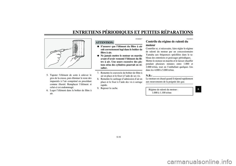 YAMAHA FJR1300A 2003 Notices Demploi (in French) ENTRETIENS PÉRIODIQUES ET PETITES RÉPARATIONS
6-16
6
5. Tapoter l’élément de sorte à enlever le
gros de la crasse, puis éliminer le reste des
impuretés à l’air comprimé en procédant
comm YAMAHA FJR1300A 2003 Notices Demploi (in French) ENTRETIENS PÉRIODIQUES ET PETITES RÉPARATIONS
6-16
6
5. Tapoter l’élément de sorte à enlever le
gros de la crasse, puis éliminer le reste des
impuretés à l’air comprimé en procédant
comm