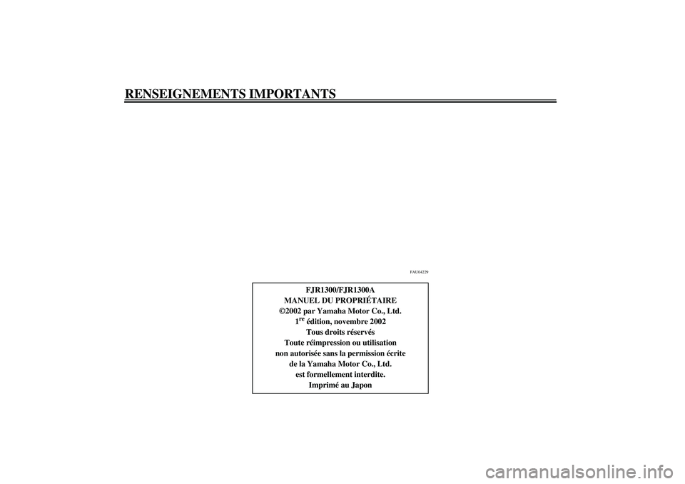 YAMAHA FJR1300A 2003  Notices Demploi (in French) RENSEIGNEMENTS IMPORTANTS
FAU04229
FJR1300/FJR1300A
MANUEL DU PROPRIÉTAIRE
©2002 par Yamaha Motor Co., Ltd.
1re édition, novembre 2002
Tous droits réservés
Toute réimpression ou utilisation
non 