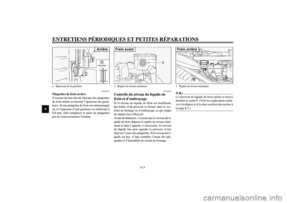 YAMAHA FJR1300A 2003  Notices Demploi (in French) ENTRETIENS PÉRIODIQUES ET PETITES RÉPARATIONS
6-23
6
FAU04510
Plaquettes de frein arrière
S’assurer du bon état de chacune des plaquettes
de frein arrière et mesurer l’épaisseur des garni-
t