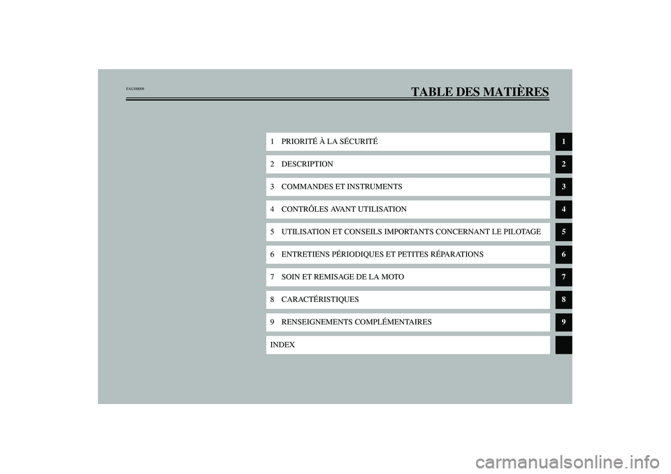 YAMAHA FJR1300A 2003  Notices Demploi (in French) TABLE DES MATIÈRES
1PRIORITÉ À LA SÉCURITÉ
1
2 DESCRIPTION
2
3 COMMANDES ET INSTRUMENTS
3
4 CONTRÔLES AVANT UTILISATION
4
5 UTILISATION ET CONSEILS IMPORTANTS CONCERNANT LE PILOTAGE
5
6 ENTRETIE