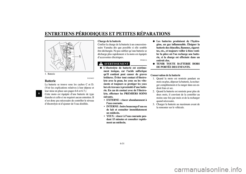 YAMAHA FJR1300A 2003  Notices Demploi (in French) ENTRETIENS PÉRIODIQUES ET PETITES RÉPARATIONS
6-31
6
FAU04832
Batterie La batterie se trouve sous les caches C et D.
(Voir les explications relatives à leur dépose et
leur mise en place aux pages 