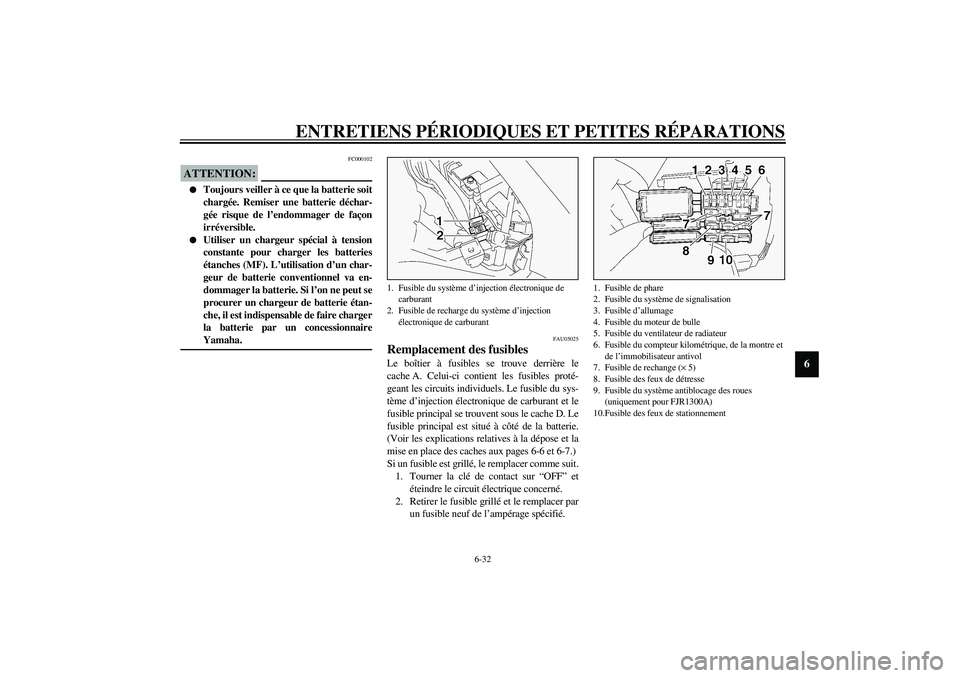 YAMAHA FJR1300A 2003  Notices Demploi (in French) ENTRETIENS PÉRIODIQUES ET PETITES RÉPARATIONS
6-32
6
FC000102
ATTENTION:_ 
Toujours veiller à ce que la batterie soit
chargée. Remiser une batterie déchar-
gée risque de l’endommager de faço