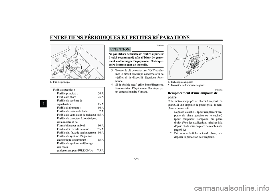 YAMAHA FJR1300A 2003  Notices Demploi (in French) ENTRETIENS PÉRIODIQUES ET PETITES RÉPARATIONS
6-33
6
FC000103
ATTENTION:_ Ne pas utiliser de fusible de calibre supérieur
à celui recommandé afin d’éviter de grave-
ment endommager l’équipe