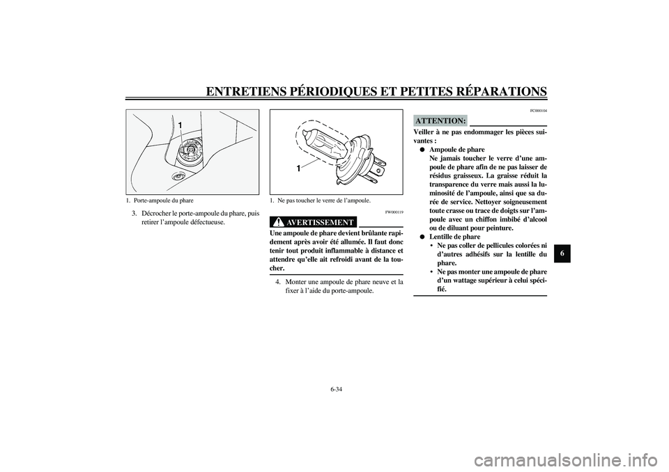YAMAHA FJR1300A 2003  Notices Demploi (in French) ENTRETIENS PÉRIODIQUES ET PETITES RÉPARATIONS
6-34
6
3. Décrocher le porte-ampoule du phare, puis
retirer l’ampoule défectueuse.
FW000119
AVERTISSEMENT
_ Une ampoule de phare devient brûlante r
