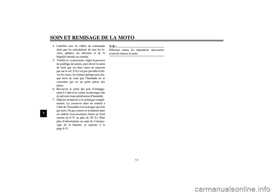 YAMAHA FJR1300A 2003  Notices Demploi (in French) SOIN ET REMISAGE DE LA MOTO
7-5
7
4. Lubrifier tous les câbles de commande
ainsi que les articulations de tous les le-
viers, pédales, du sélecteur et de la
béquille latérale ou centrale.
5. Vér