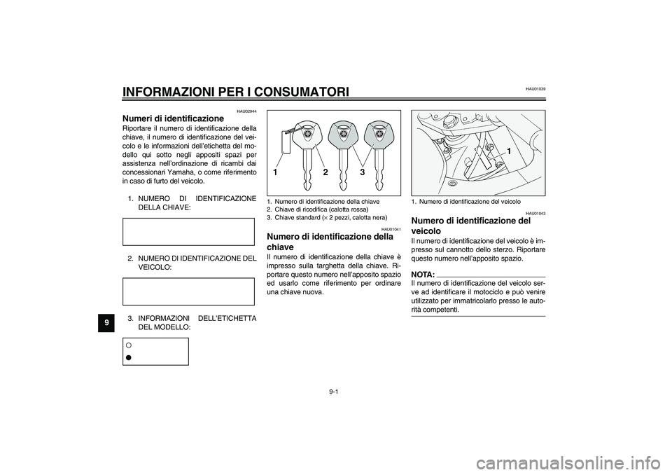YAMAHA FJR1300A 2003 Manuale duso (in Italian) 9-1
9
HAU01039
9-INFORMAZIONI PER I CONSUMATORI
HAU02944
Numeri di identificazione Riportare il numero di identificazione della
chiave, il numero di identificazione del vei-
colo e le informazioni del YAMAHA FJR1300A 2003 Manuale duso (in Italian) 9-1
9
HAU01039
9-INFORMAZIONI PER I CONSUMATORI
HAU02944
Numeri di identificazione Riportare il numero di identificazione della
chiave, il numero di identificazione del vei-
colo e le informazioni del