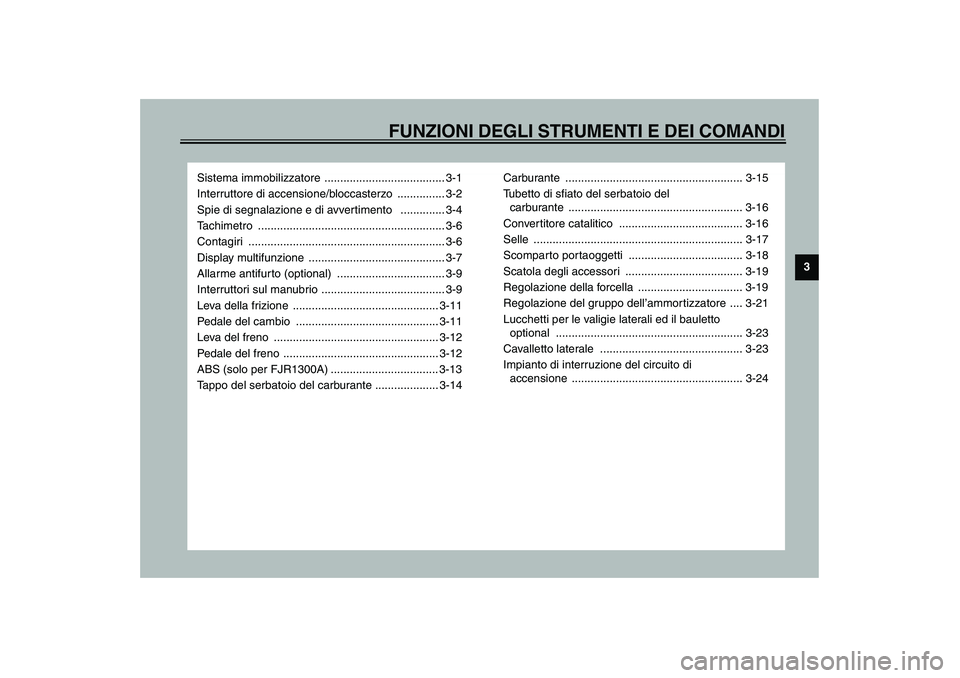 YAMAHA FJR1300A 2003  Manuale duso (in Italian) FUNZIONI DEGLI STRUMENTI E DEI COMANDI
3
Sistema immobilizzatore  ...................................... 3-1
Interruttore di accensione/bloccasterzo  ............... 3-2
Spie di segnalazione e di avve