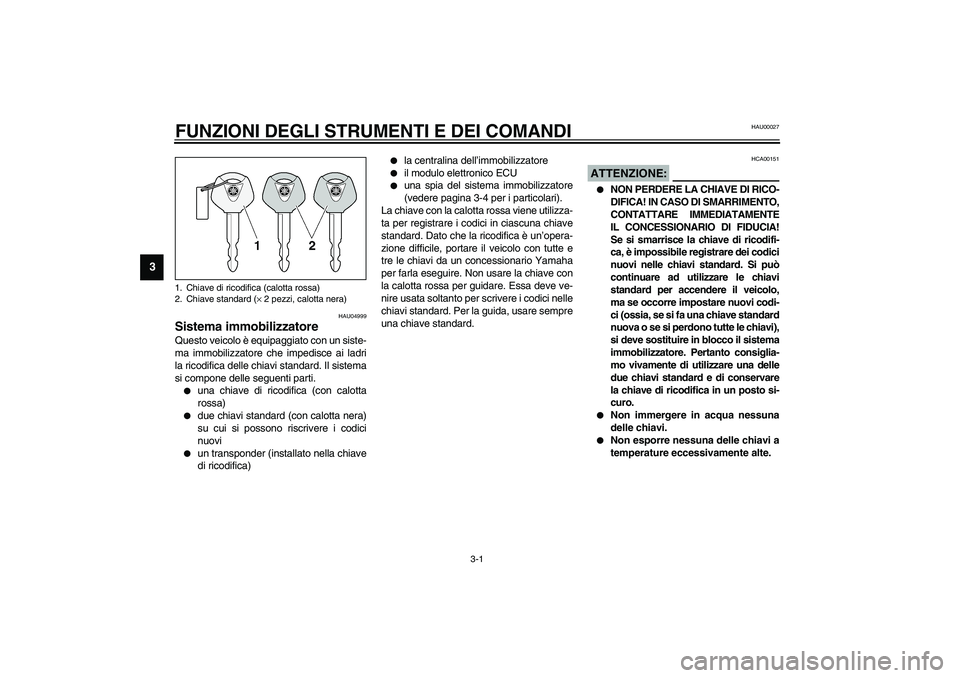 YAMAHA FJR1300A 2003  Manuale duso (in Italian) 3-1
3
HAU00027
3-FUNZIONI DEGLI STRUMENTI E DEI COMANDI 
HAU04999
Sistema immobilizzatore Questo veicolo è equipaggiato con un siste-
ma immobilizzatore che impedisce ai ladri
la ricodifica delle chi