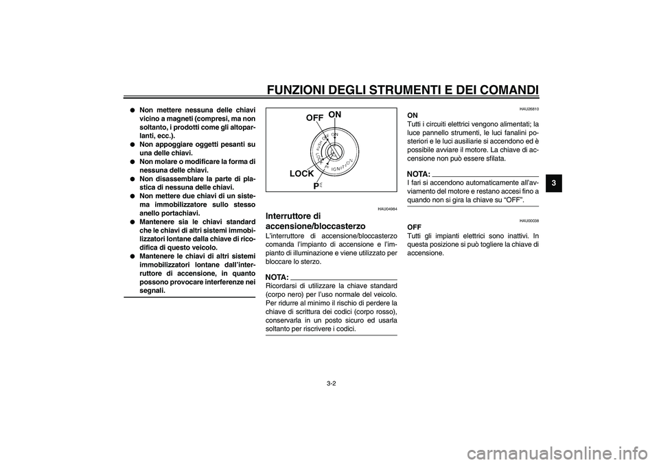 YAMAHA FJR1300A 2003  Manuale duso (in Italian) FUNZIONI DEGLI STRUMENTI E DEI COMANDI
3-2
3

Non mettere nessuna delle chiavi
vicino a magneti (compresi, ma non
soltanto, i prodotti come gli altopar-
lanti, ecc.). 

Non appoggiare oggetti pesant