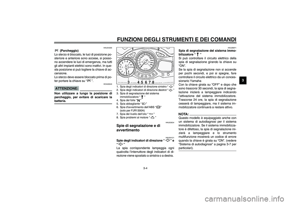 YAMAHA FJR1300A 2003  Manuale duso (in Italian) FUNZIONI DEGLI STRUMENTI E DEI COMANDI
3-4
3
HAU04300
 (Parcheggio)
Lo sterzo è bloccato, le luci di posizione po-
steriore e anteriore sono accese, si posso-
no accendere le luci di emergenza, ma tu