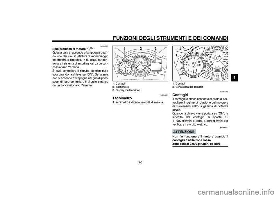 YAMAHA FJR1300A 2003  Manuale duso (in Italian) FUNZIONI DEGLI STRUMENTI E DEI COMANDI
3-6
3
HAU04585
Spia problemi al motore “ ” 
Questa spia si accende o lampeggia quan-
do uno dei circuiti elettrici di monitoraggio
del motore è difettoso. I