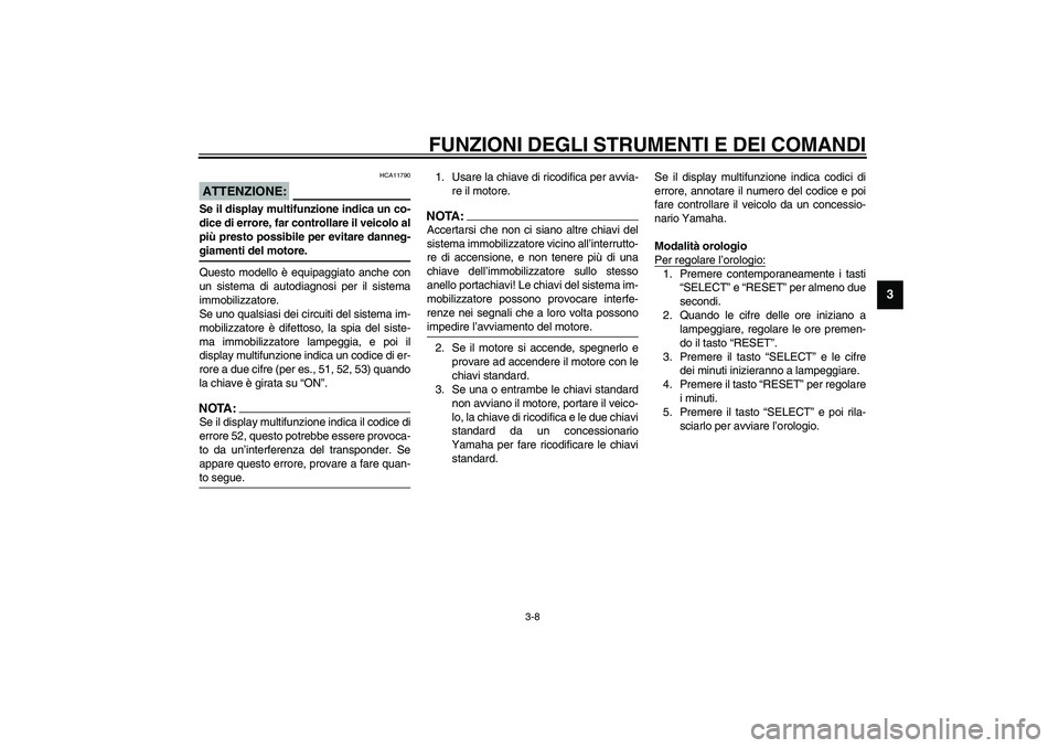 YAMAHA FJR1300A 2003  Manuale duso (in Italian) FUNZIONI DEGLI STRUMENTI E DEI COMANDI
3-8
3
HCA11790
ATTENZIONE:_ Se il display multifunzione indica un co-
dice di errore, far controllare il veicolo al
più presto possibile per evitare danneg-
gia