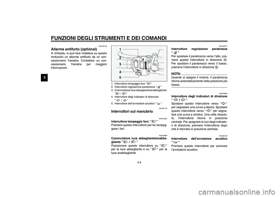 YAMAHA FJR1300A 2003  Manuale duso (in Italian) FUNZIONI DEGLI STRUMENTI E DEI COMANDI
3-9
3
HAU00109
Allarme antifurto (optional) A richiesta, si può fare installare su questo
motociclo un allarme antifurto da un con-
cessionario Yamaha. Contatta