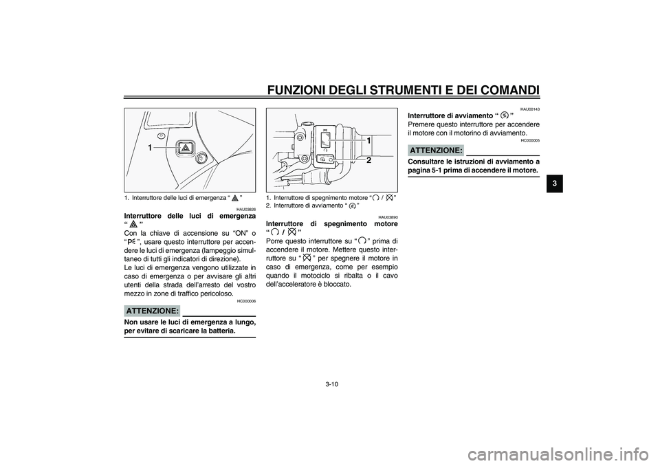 YAMAHA FJR1300A 2003  Manuale duso (in Italian) FUNZIONI DEGLI STRUMENTI E DEI COMANDI
3-10
3
HAU03826
Interruttore delle luci di emergenza
“” 
Con la chiave di accensione su “ON” o
“”, usare questo interruttore per accen-
dere le luci 