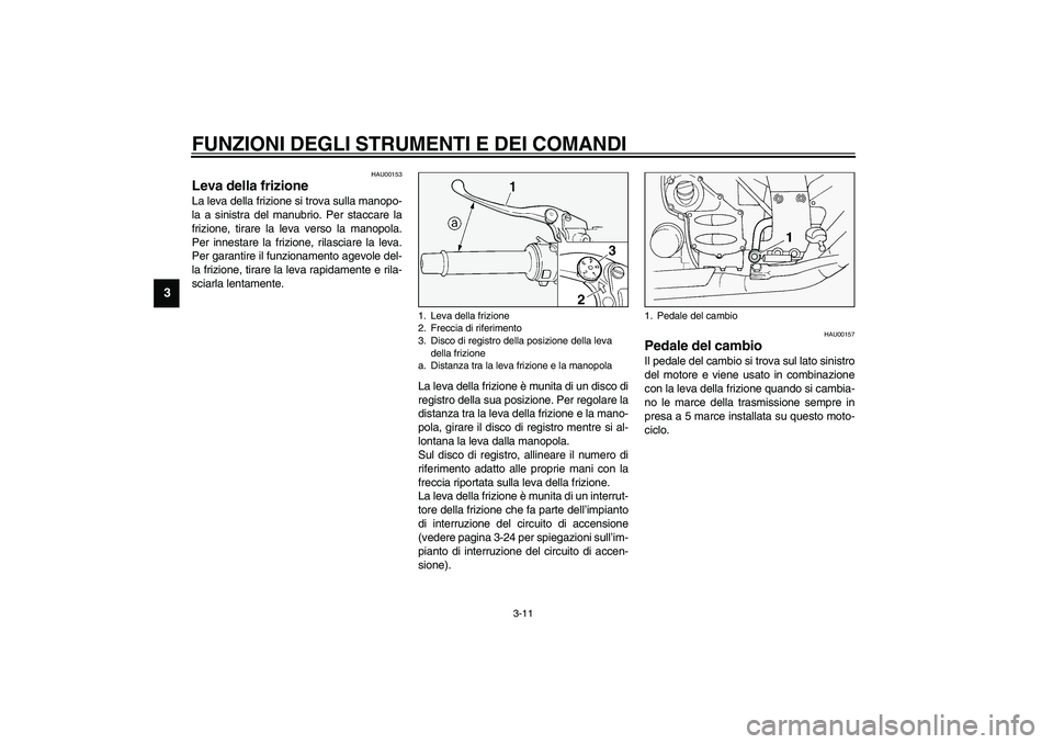 YAMAHA FJR1300A 2003  Manuale duso (in Italian) FUNZIONI DEGLI STRUMENTI E DEI COMANDI
3-11
3
HAU00153
Leva della frizione La leva della frizione si trova sulla manopo-
la a sinistra del manubrio. Per staccare la
frizione, tirare la leva verso la m