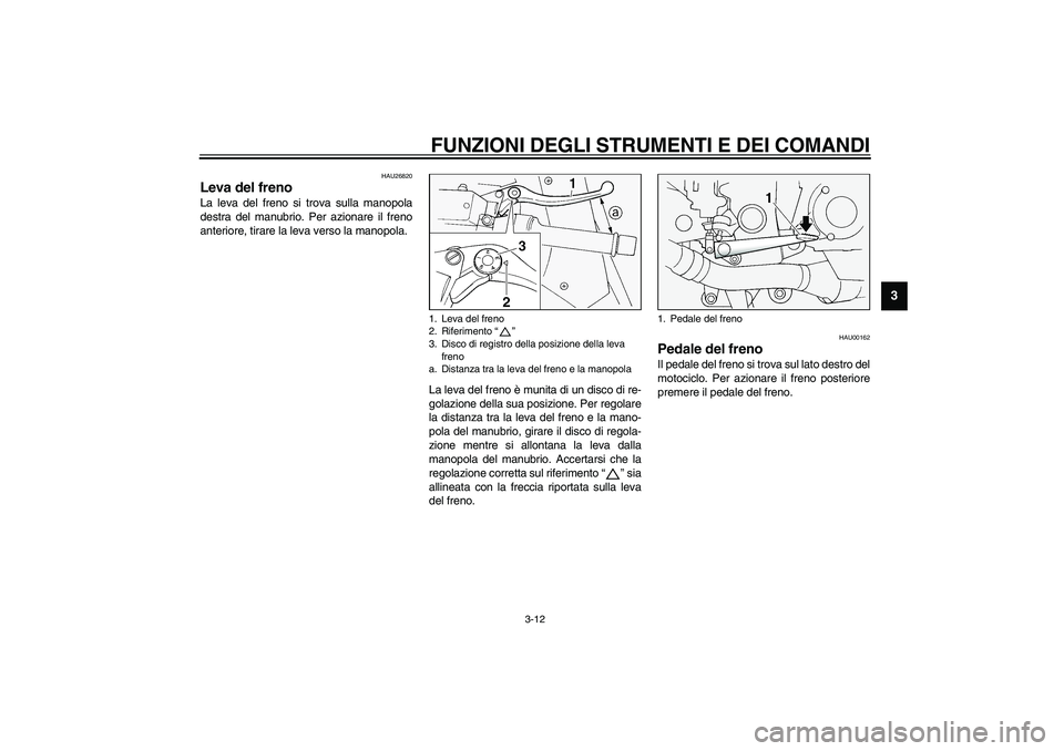 YAMAHA FJR1300A 2003  Manuale duso (in Italian) FUNZIONI DEGLI STRUMENTI E DEI COMANDI
3-12
3
HAU26820
Leva del freno La leva del freno si trova sulla manopola
destra del manubrio. Per azionare il freno
anteriore, tirare la leva verso la manopola.
