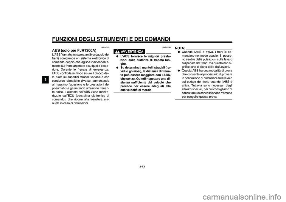 YAMAHA FJR1300A 2003  Manuale duso (in Italian) FUNZIONI DEGLI STRUMENTI E DEI COMANDI
3-13
3
HAU26790
ABS (solo per FJR1300A)L’ABS Yamaha (sistema antibloccaggio dei
freni) comprende un sistema elettronico di
comando doppio che agisce indipenden